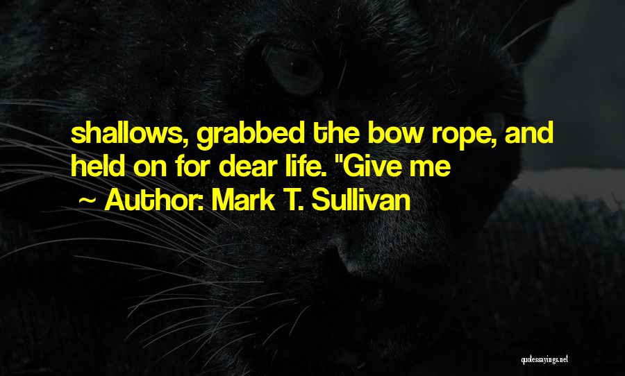 Mark T. Sullivan Quotes: Shallows, Grabbed The Bow Rope, And Held On For Dear Life. Give Me