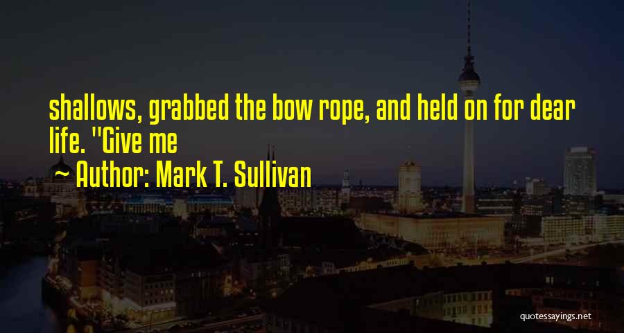 Mark T. Sullivan Quotes: Shallows, Grabbed The Bow Rope, And Held On For Dear Life. Give Me