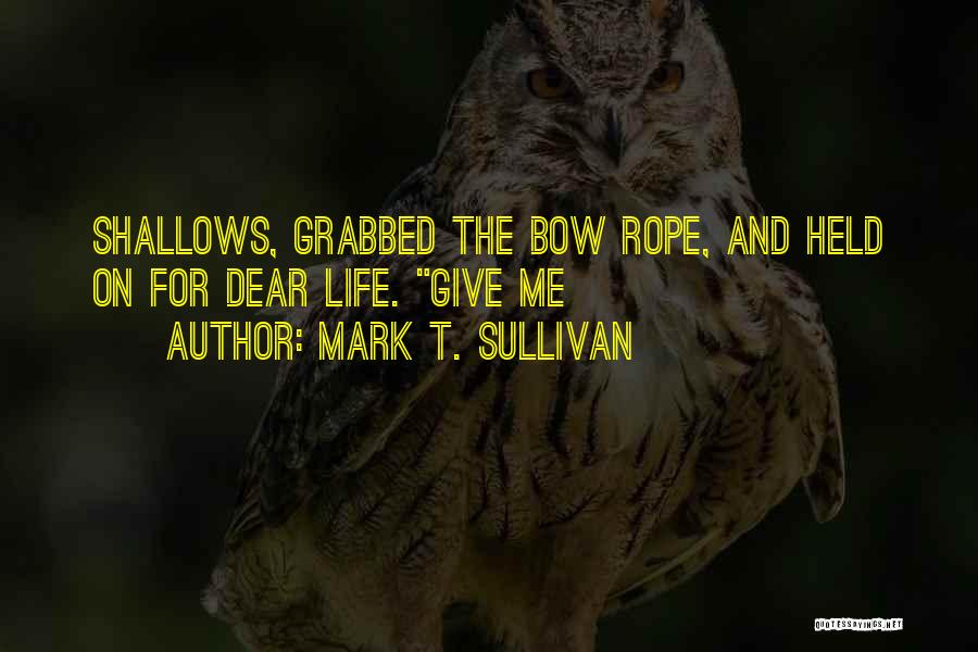 Mark T. Sullivan Quotes: Shallows, Grabbed The Bow Rope, And Held On For Dear Life. Give Me