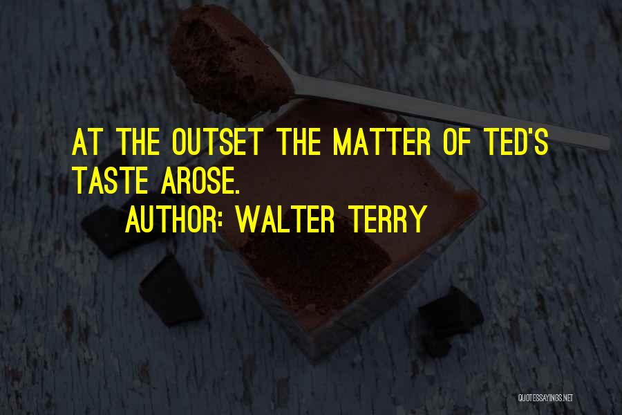 Walter Terry Quotes: At The Outset The Matter Of Ted's Taste Arose.