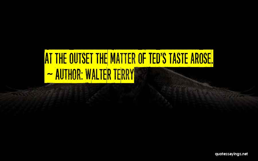 Walter Terry Quotes: At The Outset The Matter Of Ted's Taste Arose.