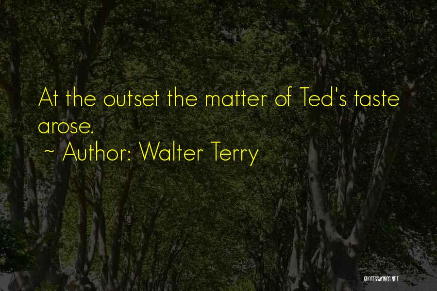 Walter Terry Quotes: At The Outset The Matter Of Ted's Taste Arose.
