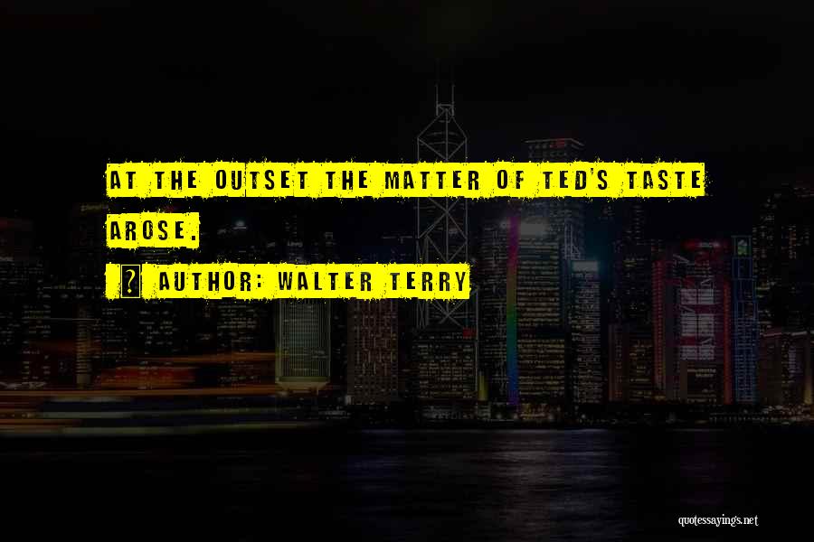 Walter Terry Quotes: At The Outset The Matter Of Ted's Taste Arose.