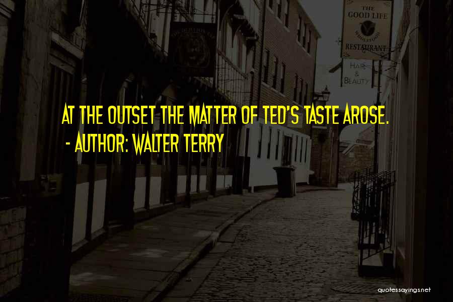 Walter Terry Quotes: At The Outset The Matter Of Ted's Taste Arose.