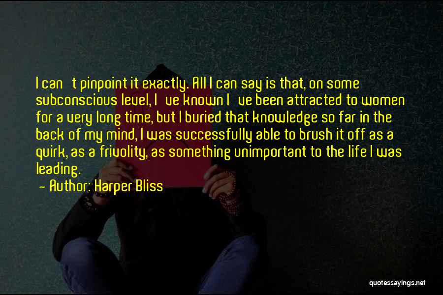 Harper Bliss Quotes: I Can't Pinpoint It Exactly. All I Can Say Is That, On Some Subconscious Level, I've Known I've Been Attracted