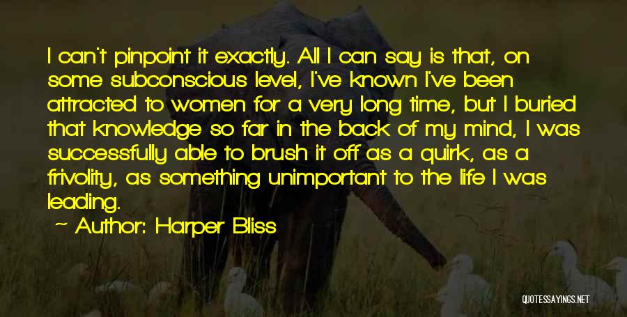 Harper Bliss Quotes: I Can't Pinpoint It Exactly. All I Can Say Is That, On Some Subconscious Level, I've Known I've Been Attracted