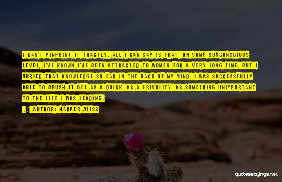 Harper Bliss Quotes: I Can't Pinpoint It Exactly. All I Can Say Is That, On Some Subconscious Level, I've Known I've Been Attracted