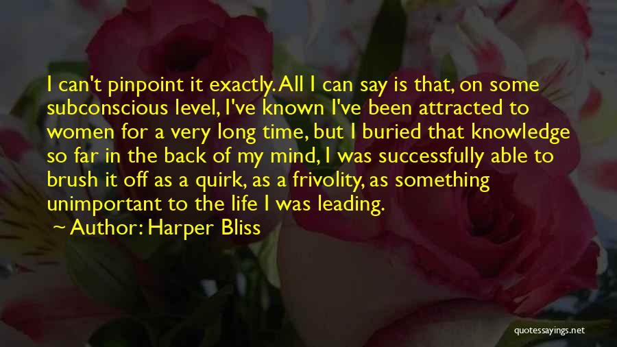 Harper Bliss Quotes: I Can't Pinpoint It Exactly. All I Can Say Is That, On Some Subconscious Level, I've Known I've Been Attracted