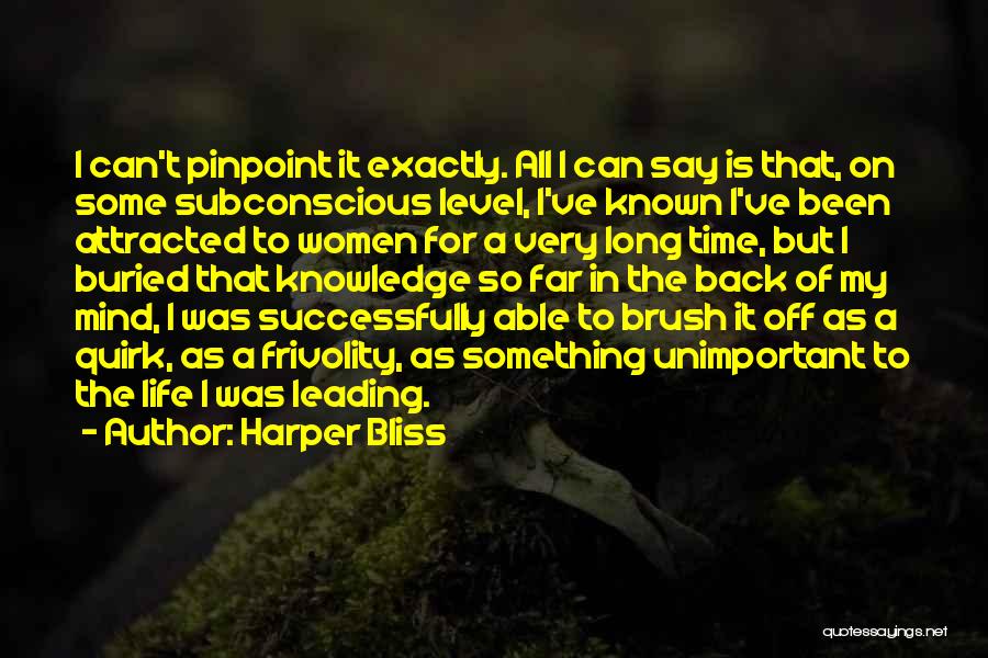 Harper Bliss Quotes: I Can't Pinpoint It Exactly. All I Can Say Is That, On Some Subconscious Level, I've Known I've Been Attracted