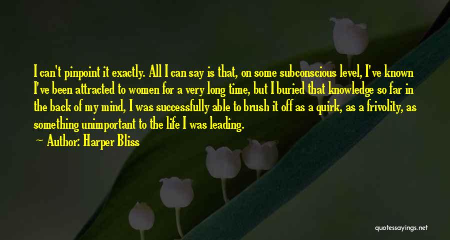 Harper Bliss Quotes: I Can't Pinpoint It Exactly. All I Can Say Is That, On Some Subconscious Level, I've Known I've Been Attracted