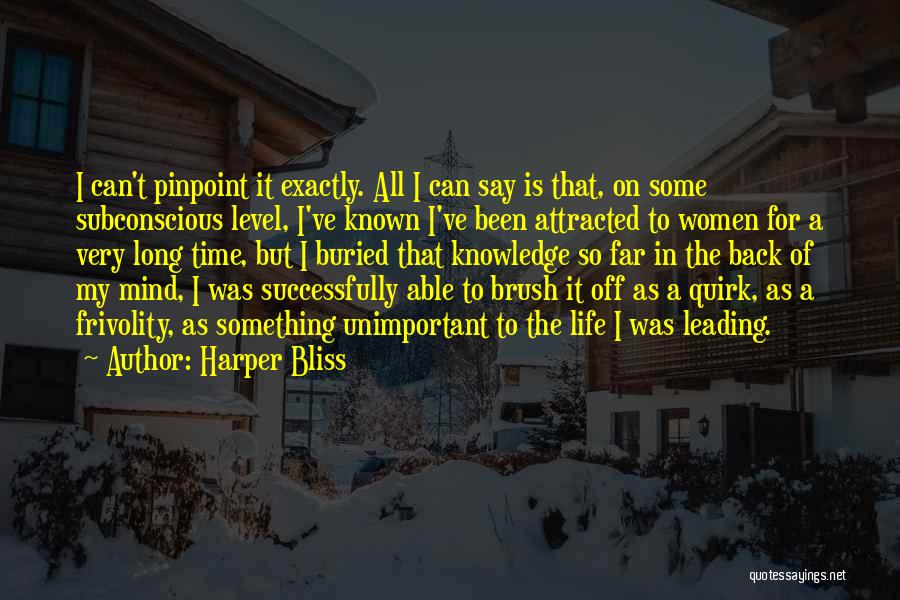 Harper Bliss Quotes: I Can't Pinpoint It Exactly. All I Can Say Is That, On Some Subconscious Level, I've Known I've Been Attracted