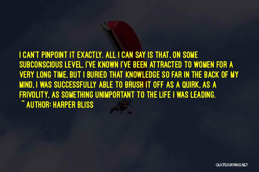 Harper Bliss Quotes: I Can't Pinpoint It Exactly. All I Can Say Is That, On Some Subconscious Level, I've Known I've Been Attracted