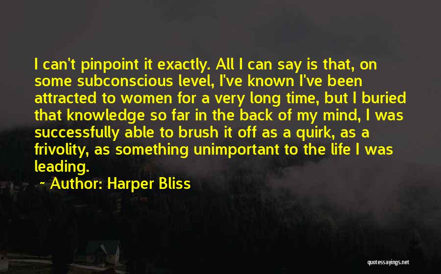 Harper Bliss Quotes: I Can't Pinpoint It Exactly. All I Can Say Is That, On Some Subconscious Level, I've Known I've Been Attracted