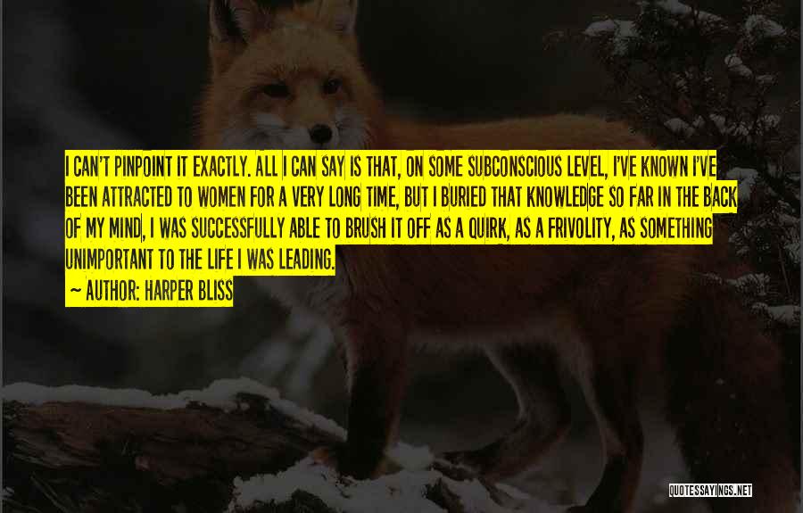 Harper Bliss Quotes: I Can't Pinpoint It Exactly. All I Can Say Is That, On Some Subconscious Level, I've Known I've Been Attracted