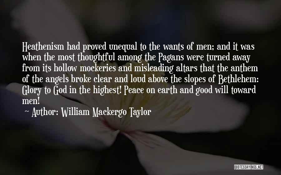 William Mackergo Taylor Quotes: Heathenism Had Proved Unequal To The Wants Of Men; And It Was When The Most Thoughtful Among The Pagans Were