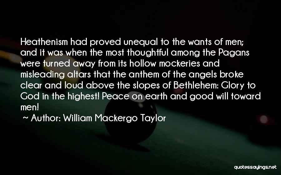 William Mackergo Taylor Quotes: Heathenism Had Proved Unequal To The Wants Of Men; And It Was When The Most Thoughtful Among The Pagans Were