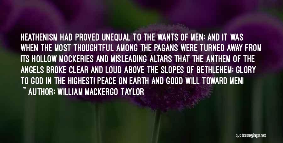 William Mackergo Taylor Quotes: Heathenism Had Proved Unequal To The Wants Of Men; And It Was When The Most Thoughtful Among The Pagans Were