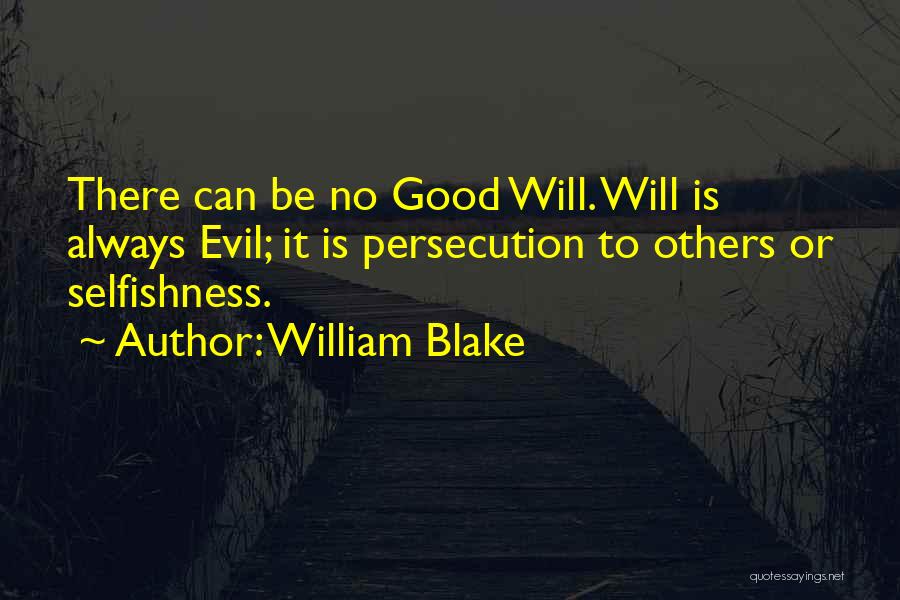 William Blake Quotes: There Can Be No Good Will. Will Is Always Evil; It Is Persecution To Others Or Selfishness.