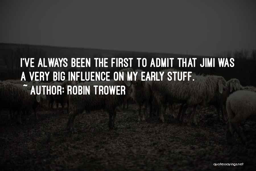 Robin Trower Quotes: I've Always Been The First To Admit That Jimi Was A Very Big Influence On My Early Stuff.