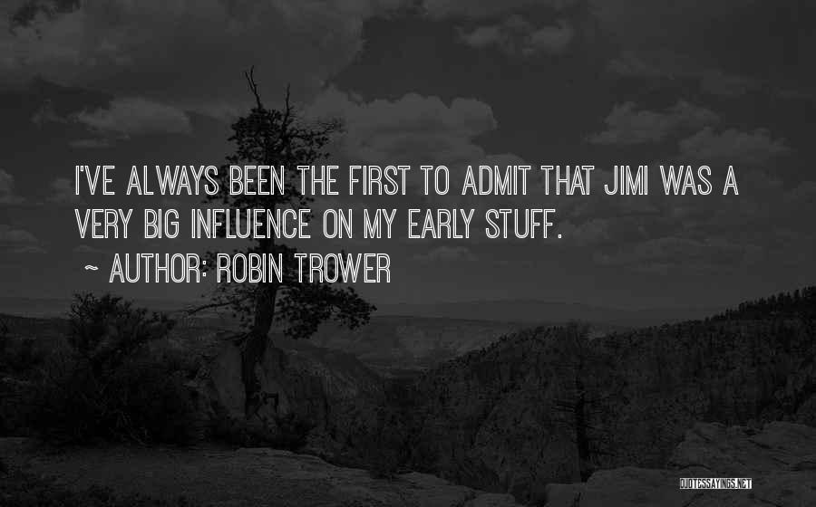 Robin Trower Quotes: I've Always Been The First To Admit That Jimi Was A Very Big Influence On My Early Stuff.