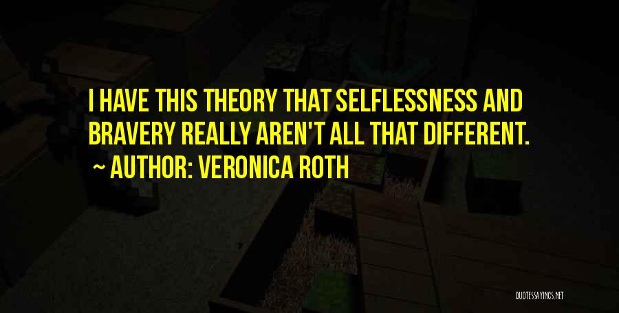 Veronica Roth Quotes: I Have This Theory That Selflessness And Bravery Really Aren't All That Different.