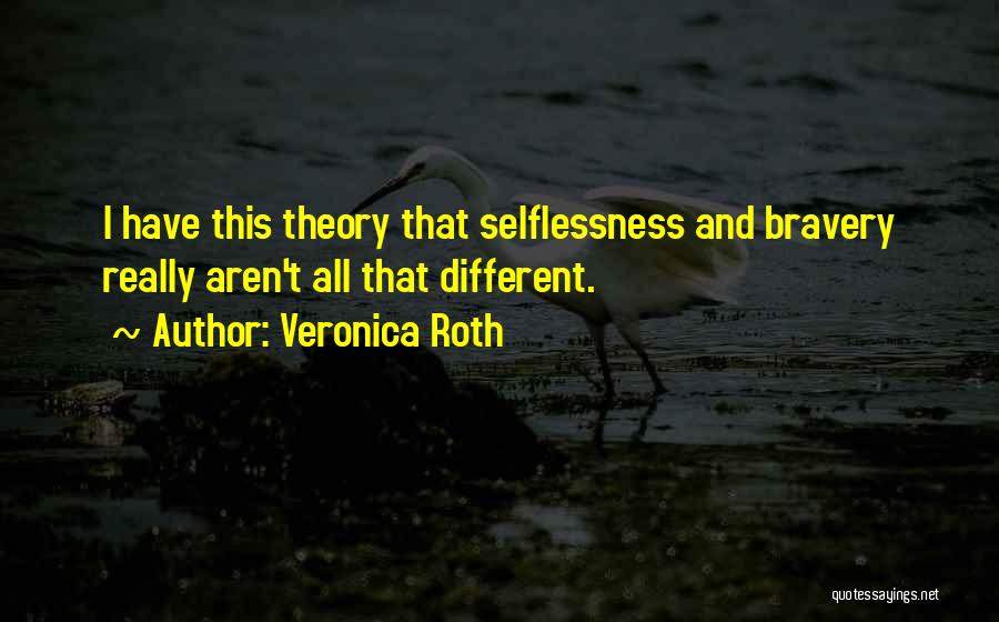 Veronica Roth Quotes: I Have This Theory That Selflessness And Bravery Really Aren't All That Different.