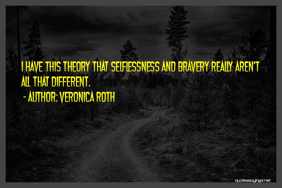 Veronica Roth Quotes: I Have This Theory That Selflessness And Bravery Really Aren't All That Different.