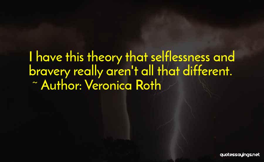 Veronica Roth Quotes: I Have This Theory That Selflessness And Bravery Really Aren't All That Different.