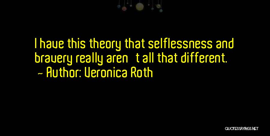 Veronica Roth Quotes: I Have This Theory That Selflessness And Bravery Really Aren't All That Different.