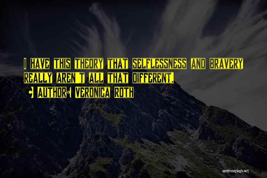 Veronica Roth Quotes: I Have This Theory That Selflessness And Bravery Really Aren't All That Different.
