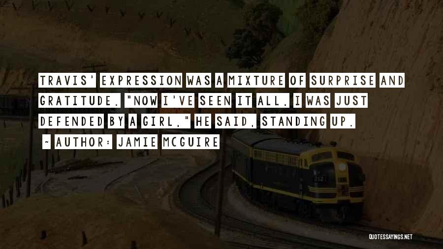 Jamie McGuire Quotes: Travis' Expression Was A Mixture Of Surprise And Gratitude. Now I've Seen It All. I Was Just Defended By A