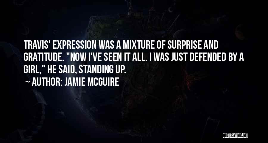 Jamie McGuire Quotes: Travis' Expression Was A Mixture Of Surprise And Gratitude. Now I've Seen It All. I Was Just Defended By A