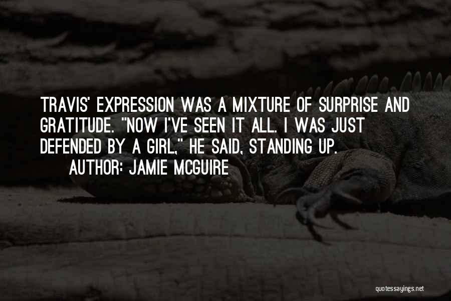 Jamie McGuire Quotes: Travis' Expression Was A Mixture Of Surprise And Gratitude. Now I've Seen It All. I Was Just Defended By A