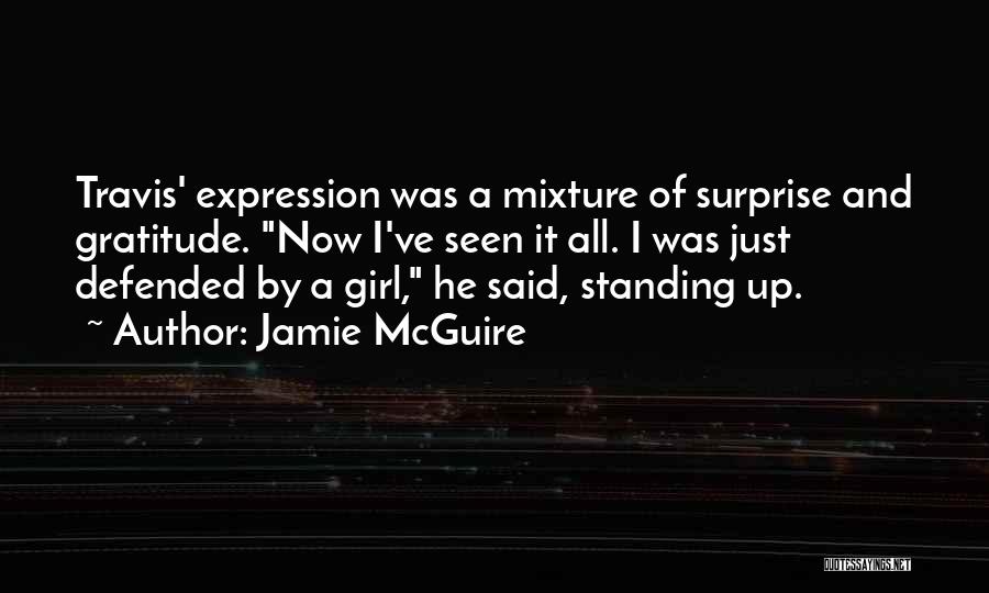 Jamie McGuire Quotes: Travis' Expression Was A Mixture Of Surprise And Gratitude. Now I've Seen It All. I Was Just Defended By A