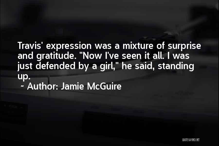 Jamie McGuire Quotes: Travis' Expression Was A Mixture Of Surprise And Gratitude. Now I've Seen It All. I Was Just Defended By A