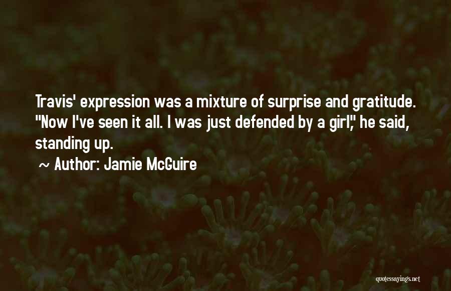 Jamie McGuire Quotes: Travis' Expression Was A Mixture Of Surprise And Gratitude. Now I've Seen It All. I Was Just Defended By A