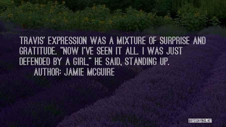 Jamie McGuire Quotes: Travis' Expression Was A Mixture Of Surprise And Gratitude. Now I've Seen It All. I Was Just Defended By A