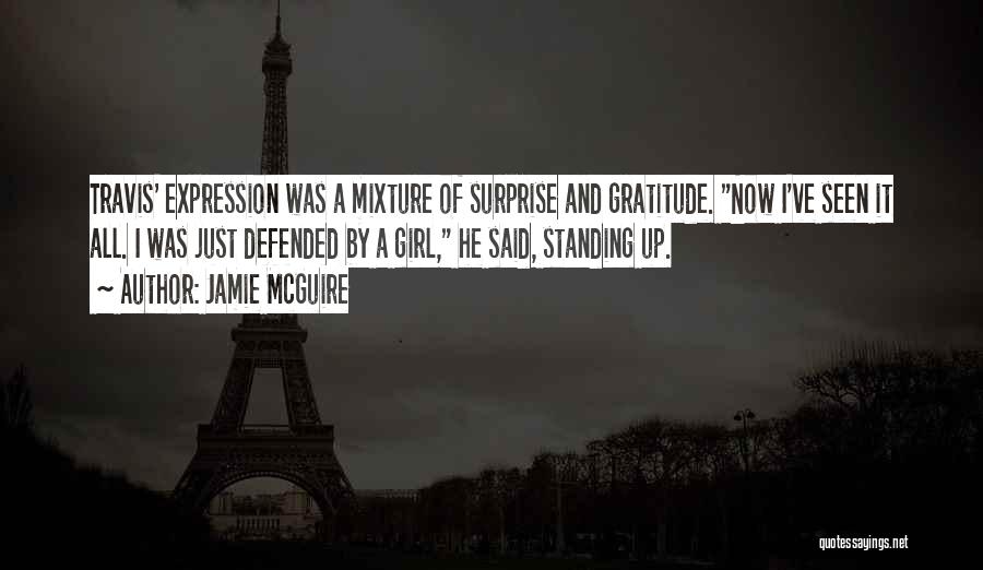 Jamie McGuire Quotes: Travis' Expression Was A Mixture Of Surprise And Gratitude. Now I've Seen It All. I Was Just Defended By A