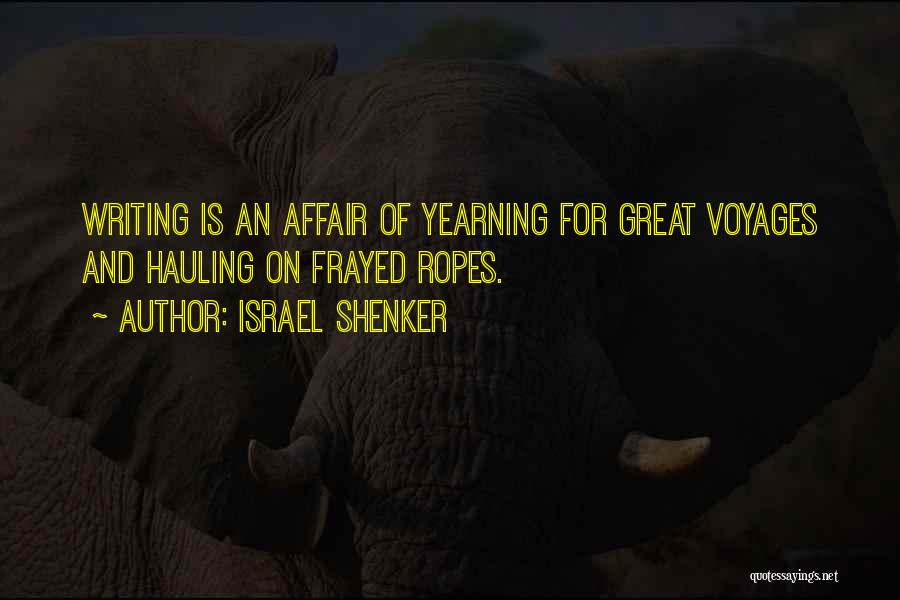 Israel Shenker Quotes: Writing Is An Affair Of Yearning For Great Voyages And Hauling On Frayed Ropes.