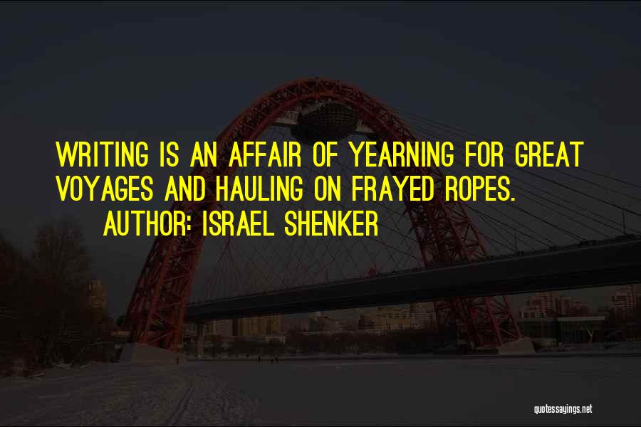 Israel Shenker Quotes: Writing Is An Affair Of Yearning For Great Voyages And Hauling On Frayed Ropes.