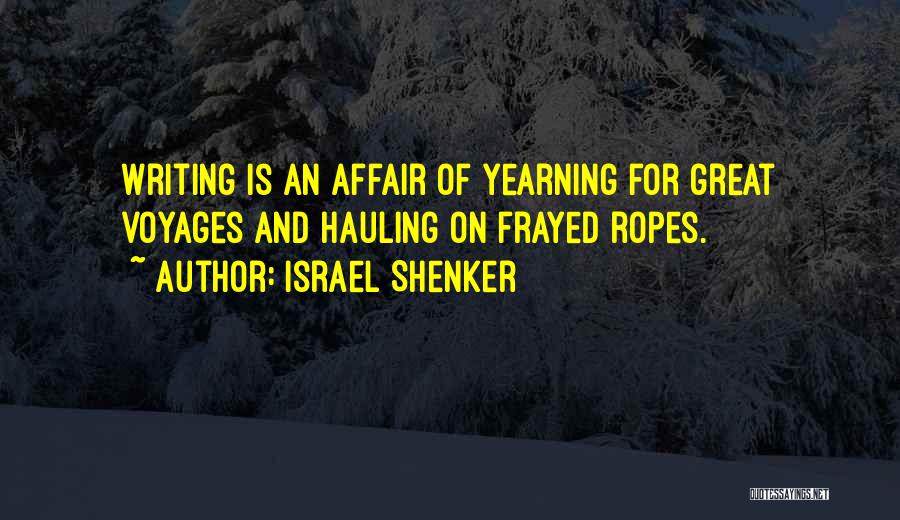 Israel Shenker Quotes: Writing Is An Affair Of Yearning For Great Voyages And Hauling On Frayed Ropes.