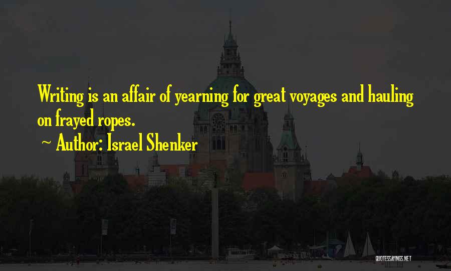 Israel Shenker Quotes: Writing Is An Affair Of Yearning For Great Voyages And Hauling On Frayed Ropes.