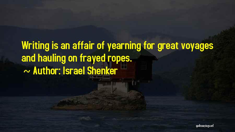 Israel Shenker Quotes: Writing Is An Affair Of Yearning For Great Voyages And Hauling On Frayed Ropes.