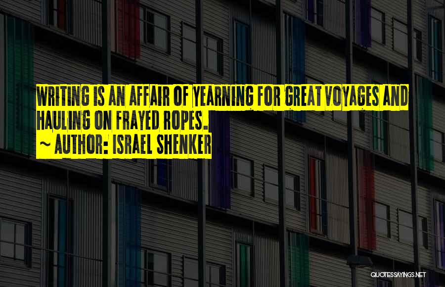 Israel Shenker Quotes: Writing Is An Affair Of Yearning For Great Voyages And Hauling On Frayed Ropes.