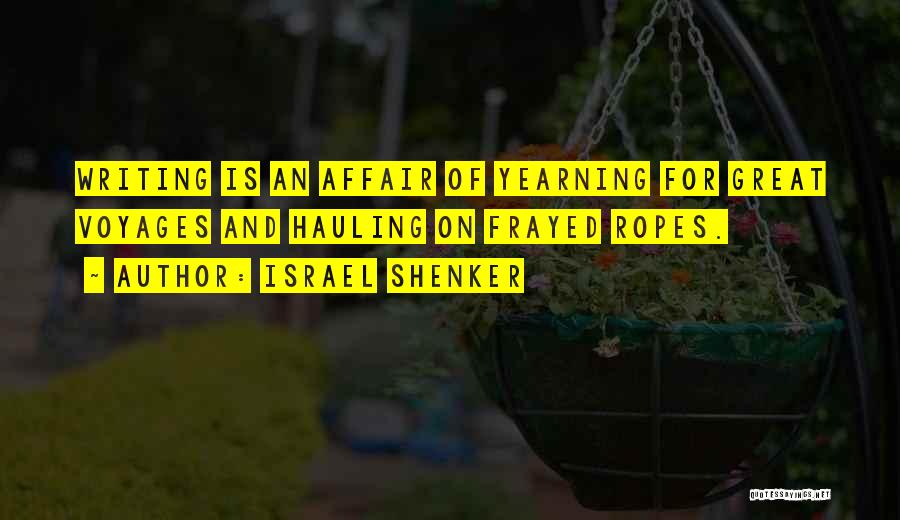 Israel Shenker Quotes: Writing Is An Affair Of Yearning For Great Voyages And Hauling On Frayed Ropes.