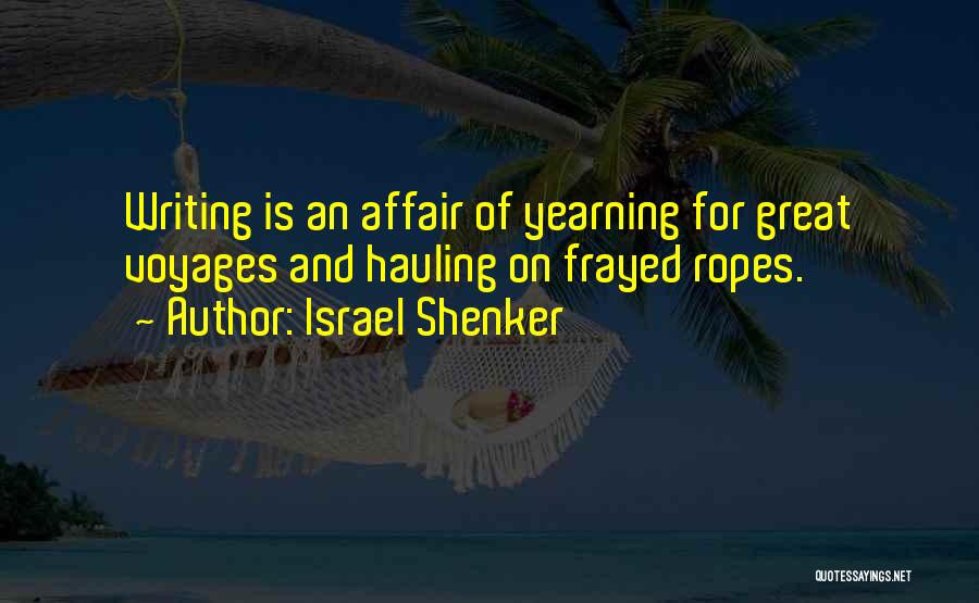 Israel Shenker Quotes: Writing Is An Affair Of Yearning For Great Voyages And Hauling On Frayed Ropes.