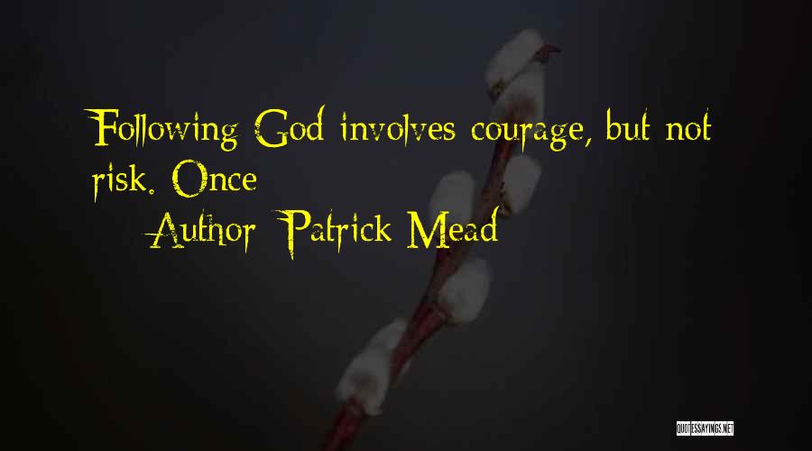 Patrick Mead Quotes: Following God Involves Courage, But Not Risk. Once