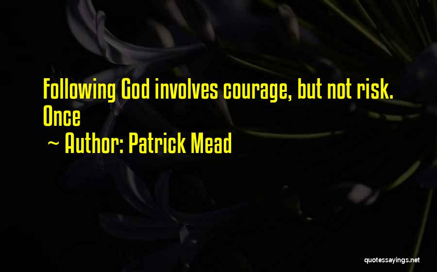 Patrick Mead Quotes: Following God Involves Courage, But Not Risk. Once