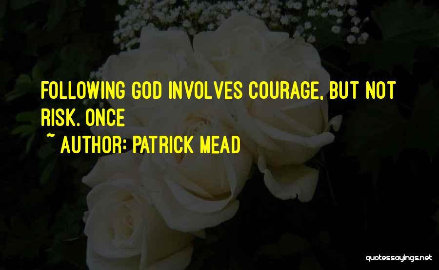 Patrick Mead Quotes: Following God Involves Courage, But Not Risk. Once