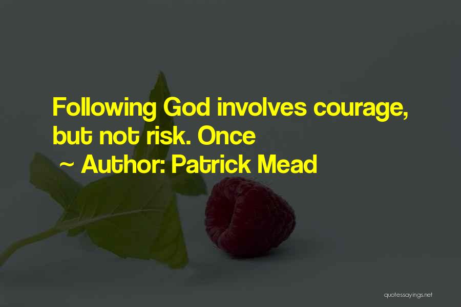 Patrick Mead Quotes: Following God Involves Courage, But Not Risk. Once